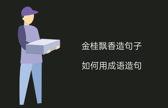 金桂飘香造句子 如何用成语造句